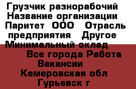 Грузчик-разнорабочий › Название организации ­ Паритет, ООО › Отрасль предприятия ­ Другое › Минимальный оклад ­ 29 000 - Все города Работа » Вакансии   . Кемеровская обл.,Гурьевск г.